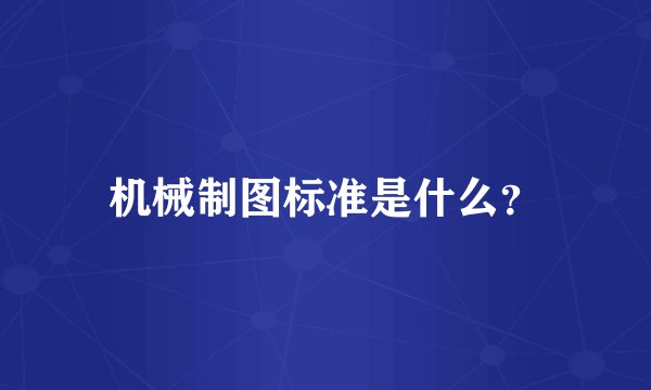 机械制图标准是什么？