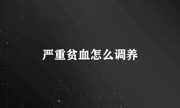 严重贫血怎么调养