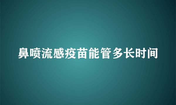鼻喷流感疫苗能管多长时间