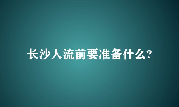 长沙人流前要准备什么?