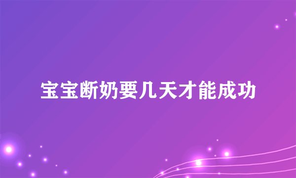 宝宝断奶要几天才能成功