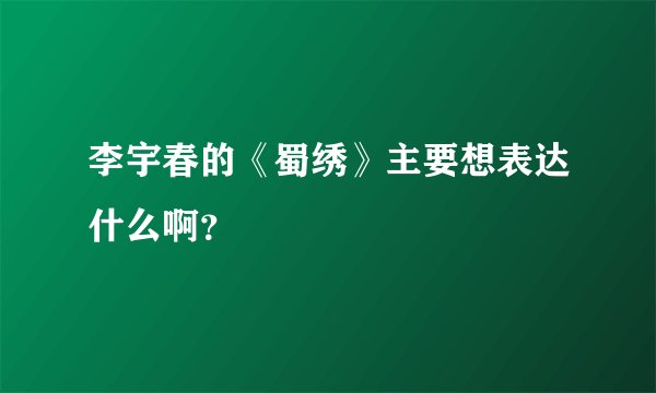 李宇春的《蜀绣》主要想表达什么啊？