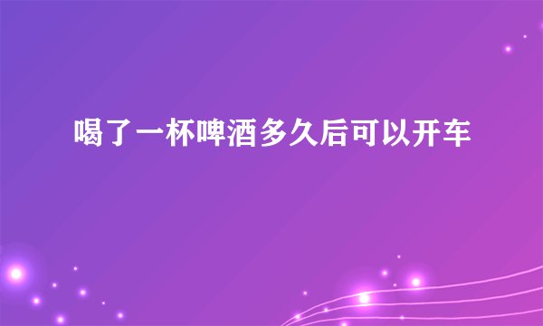 喝了一杯啤酒多久后可以开车