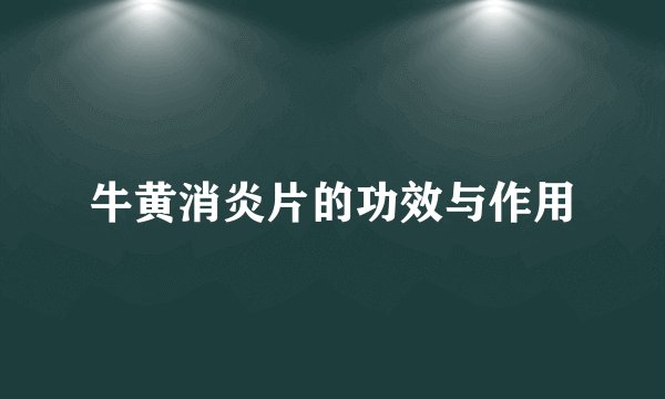 牛黄消炎片的功效与作用