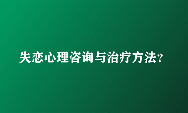 失恋心理咨询与治疗方法？