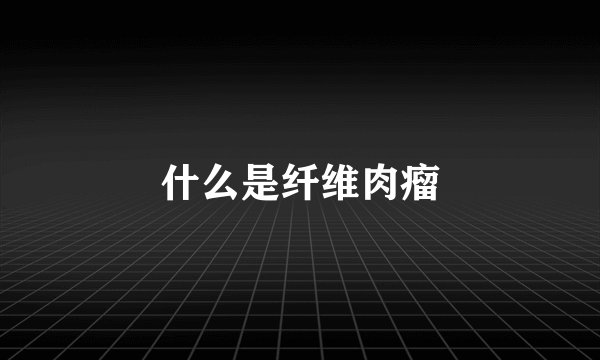 什么是纤维肉瘤