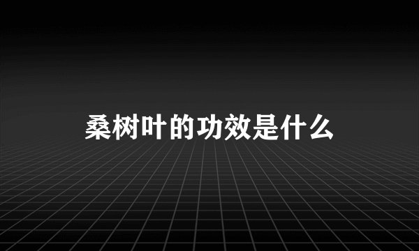 桑树叶的功效是什么