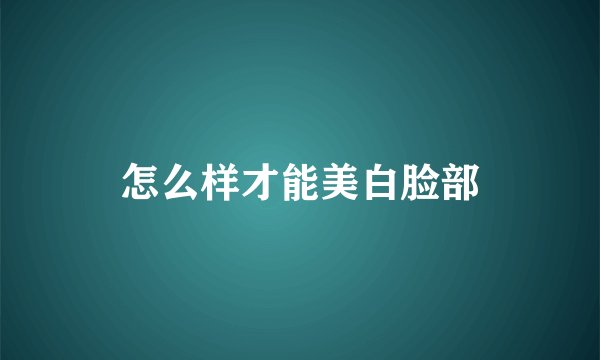 怎么样才能美白脸部