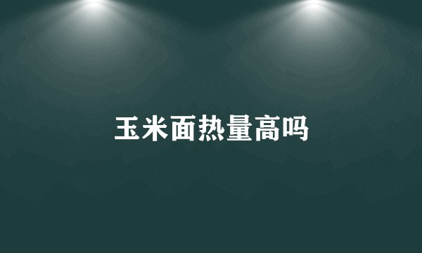 玉米面热量高吗
