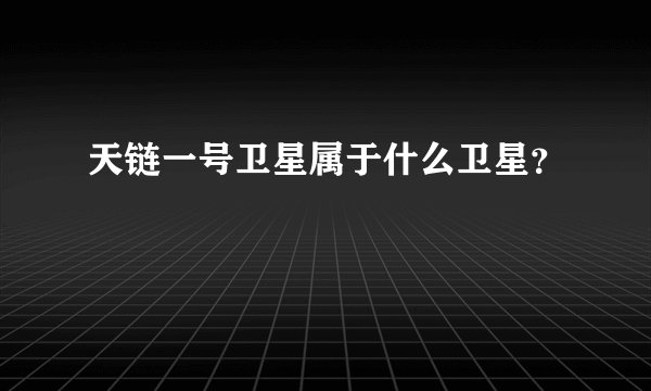 天链一号卫星属于什么卫星？