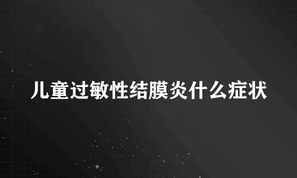 儿童过敏性结膜炎什么症状