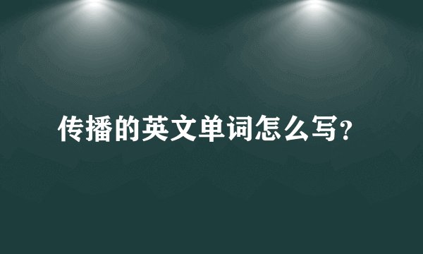 传播的英文单词怎么写？