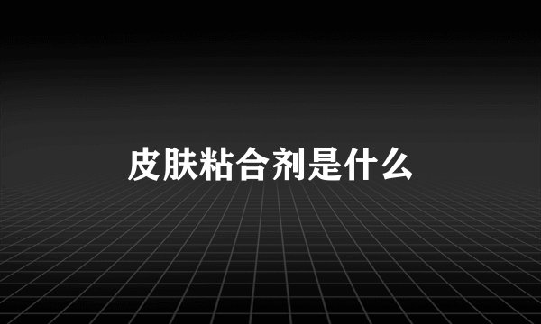 皮肤粘合剂是什么