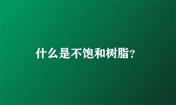 什么是不饱和树脂？