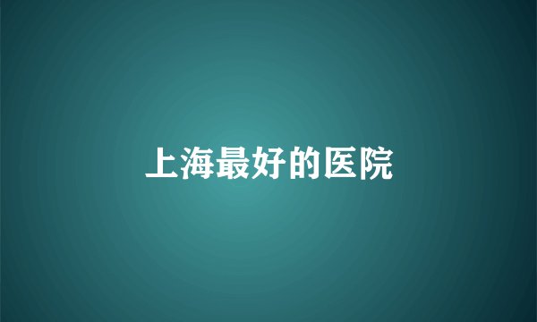 上海最好的医院
