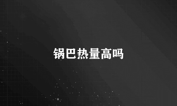 锅巴热量高吗
