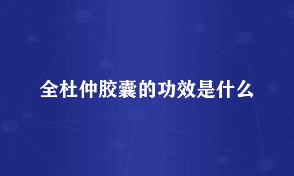 全杜仲胶囊的功效是什么