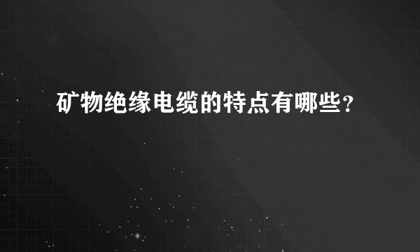 矿物绝缘电缆的特点有哪些？