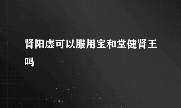 肾阳虚可以服用宝和堂健肾王吗