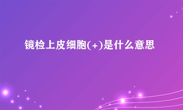 镜检上皮细胞(+)是什么意思