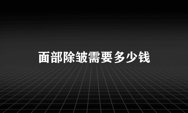 面部除皱需要多少钱