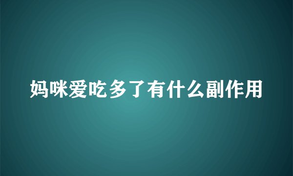 妈咪爱吃多了有什么副作用