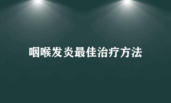咽喉发炎最佳治疗方法