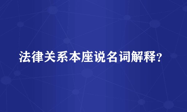 法律关系本座说名词解释？
