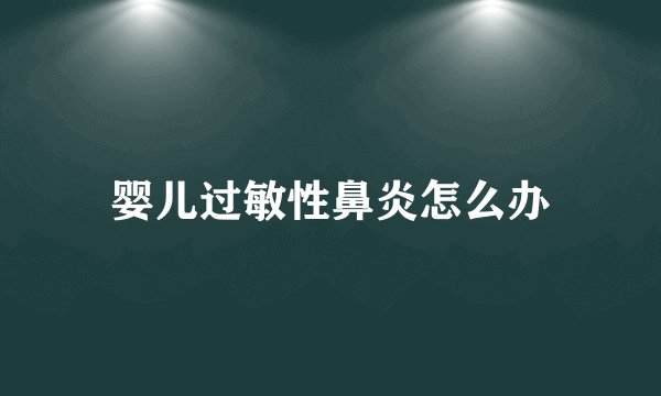 婴儿过敏性鼻炎怎么办
