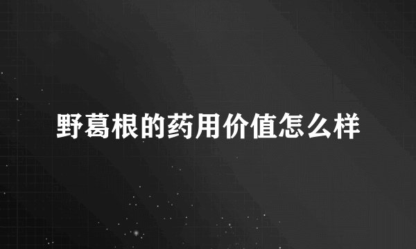 野葛根的药用价值怎么样