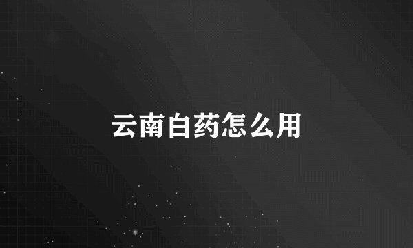 云南白药怎么用