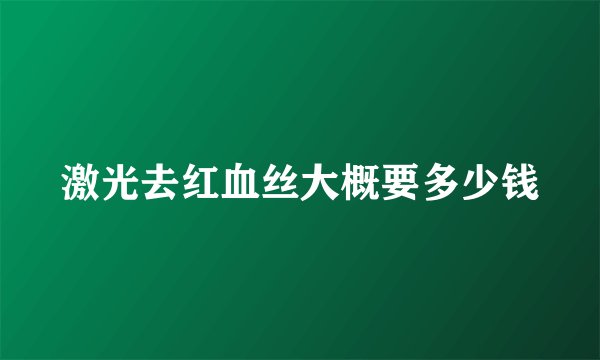 激光去红血丝大概要多少钱