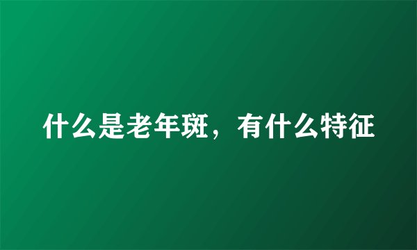 什么是老年斑，有什么特征