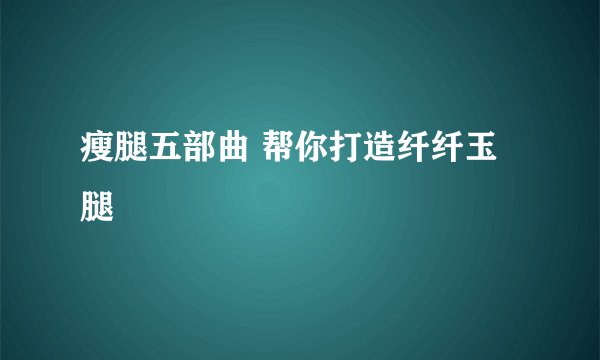 瘦腿五部曲 帮你打造纤纤玉腿