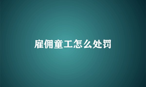 雇佣童工怎么处罚