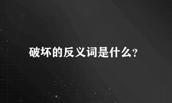 破坏的反义词是什么?