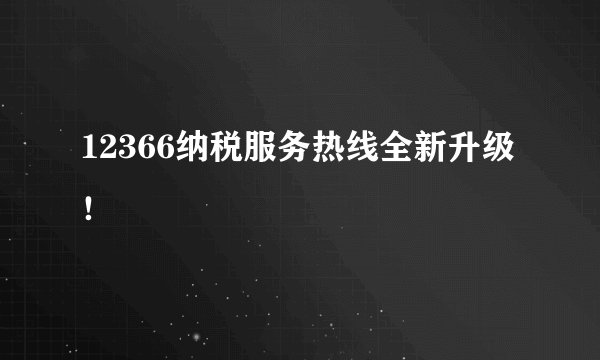 12366纳税服务热线全新升级！
