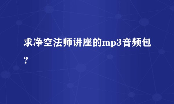 求净空法师讲座的mp3音频包？