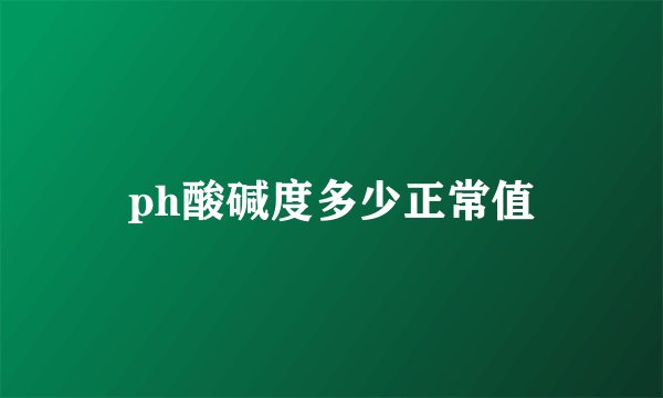 ph酸碱度多少正常值