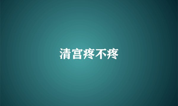 清宫疼不疼