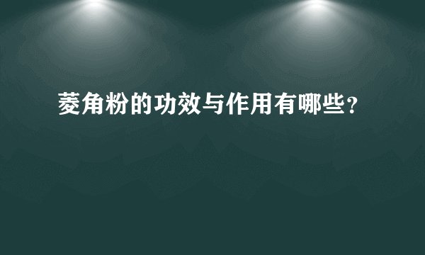 菱角粉的功效与作用有哪些？
