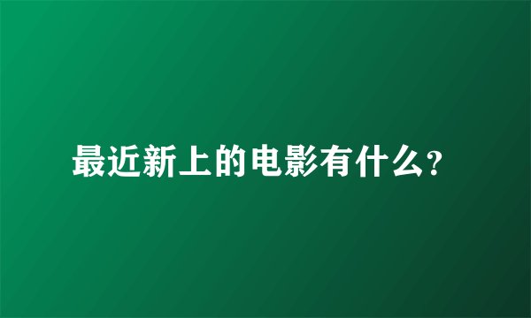 最近新上的电影有什么？