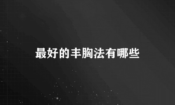 最好的丰胸法有哪些
