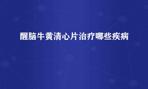 醒脑牛黄清心片治疗哪些疾病