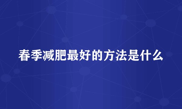 春季减肥最好的方法是什么