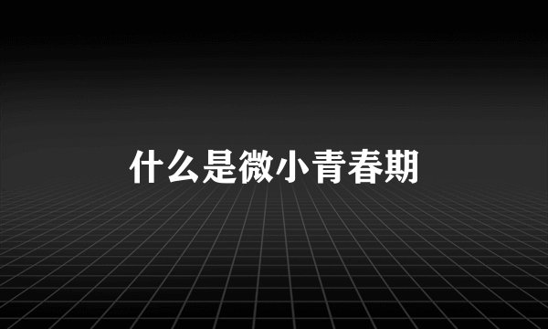 什么是微小青春期