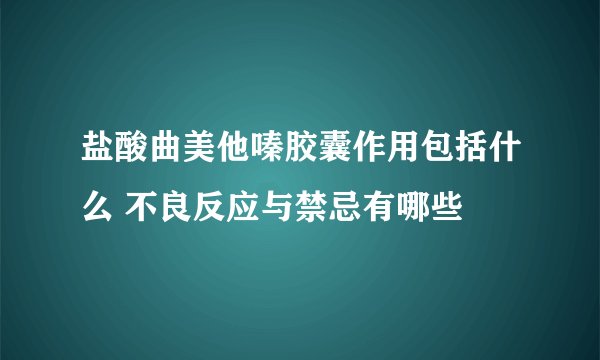 盐酸曲美他嗪胶囊作用包括什么 不良反应与禁忌有哪些