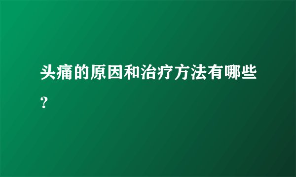 头痛的原因和治疗方法有哪些?