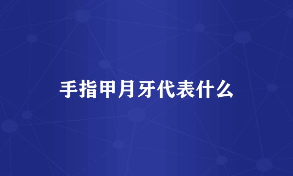 手指甲月牙代表什么