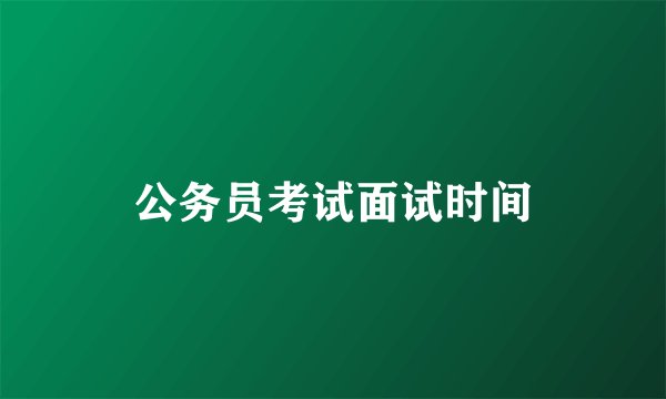 公务员考试面试时间